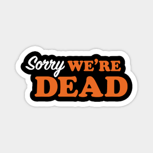 Sorry We're Dead Magnet