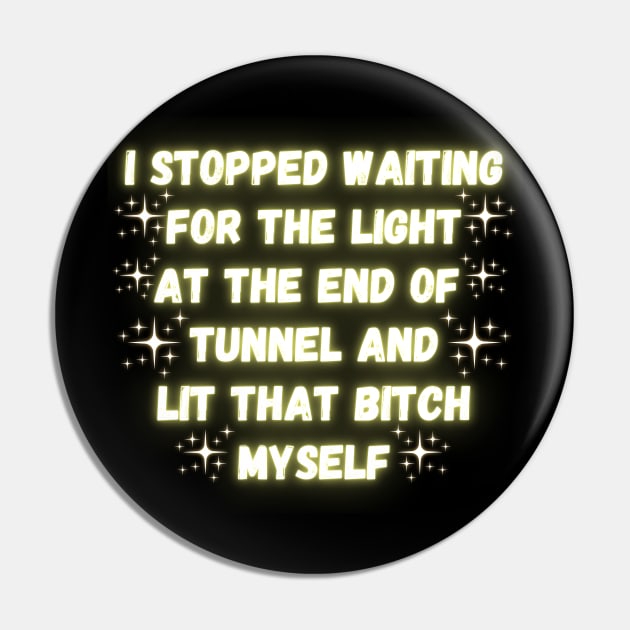 I Stopped Waiting For The Light At The End Of Tunnel And Lit That Bitch Myself Pin by Madowidex