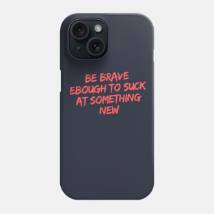 BE BRAVE ENOUGH TO SUCK AT SOMETHING NEW Phone Case