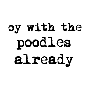 oy with the poodles already T-Shirt