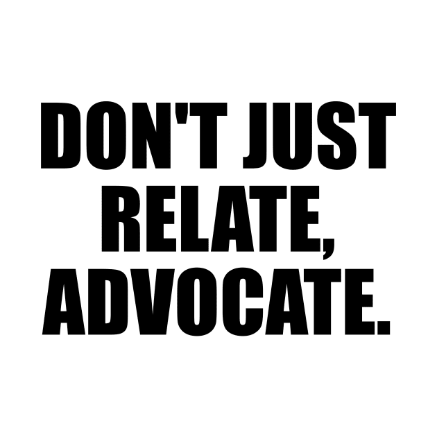 Don't just relate, advocate by D1FF3R3NT