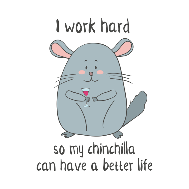 I Work Hard So My Chinchilla Can Have a Better Life- Funny Chinchilla Gift by Dreamy Panda Designs