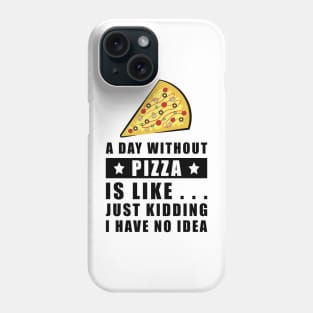 A day without Pizza is like.. just kidding i have no idea - Funny Quote Phone Case