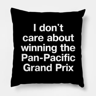 "I don't care about winning the Pan-Pacific Grand Prix" in plain white letters Pillow