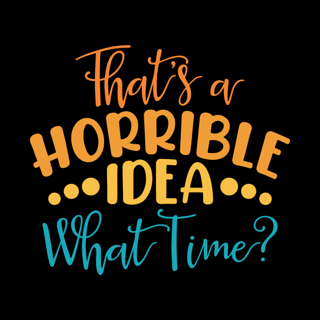 That's A Horrible Idea, What Time? by kangaroo Studio