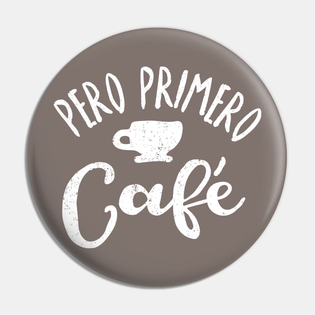 Pero Primero, Café - But first, Coffee Pin by verde