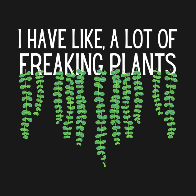 I Have Like A Lot Of Freaking Plants by Teewyld