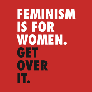 Feminism is for Women. Get Over it. (white) T-Shirt