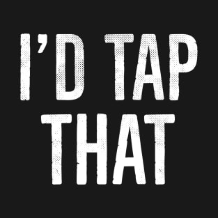 I'd Tap That, Funny Adult Humor Gift T-Shirt