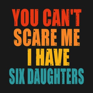 You Can't Scare Me I Have Six Daughters T-Shirt