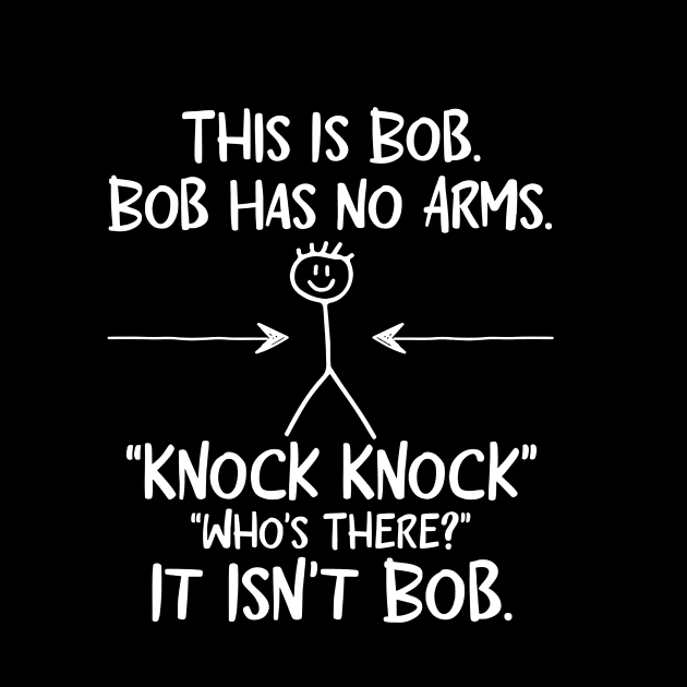 This is Bob Bob Has No Arms Knock Knock Who Is It Isn't Bob by YASSIN DESIGNER