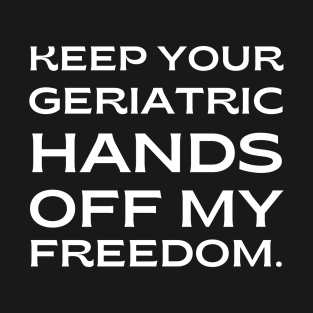 pro choice, keep your geriatric hands off my freedom T-Shirt