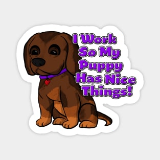 I Work So My Puppy Has Nice Things! Magnet