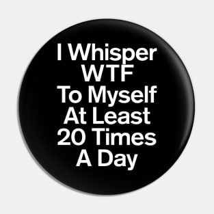 I Whisper WTF To Myself At Least 20 Times A Day Sarcastic Pin