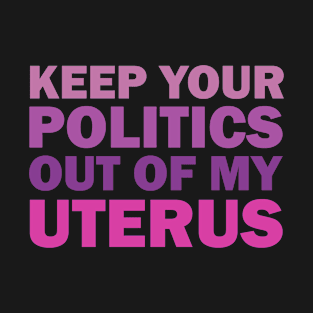 Keep your politics out of my uterus T-Shirt