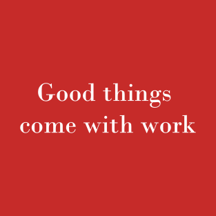 Good things come with work T-Shirt