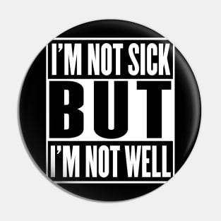 I'm Not Sick But I'm Not Well Pin