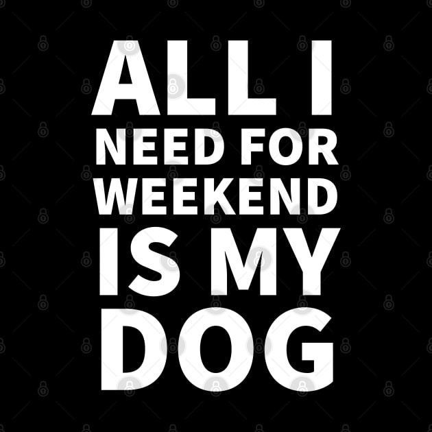All I need for weekend is my dog by P-ashion Tee