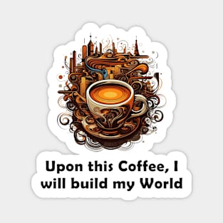 Upon This Coffee, I will Build My World Magnet