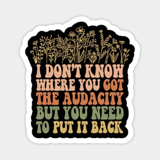 Don’t Know Where You Got The Audacity But You Need to Put It Back Shirt, Funny Quote, Funny Floral, Snarky Sarcastic Magnet