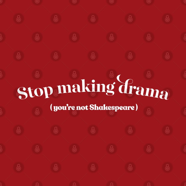 Stop Making Drama (You're Not Shakespeare) by DankFutura