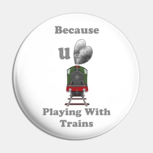 Because You Love Playing with Trains Pin