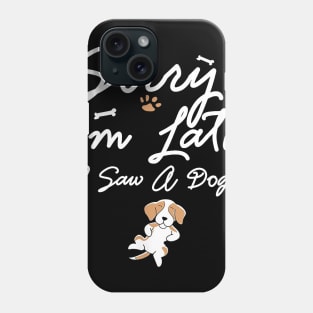 Funny Sorry I_m Late I Saw A Dog Lovers Phone Case