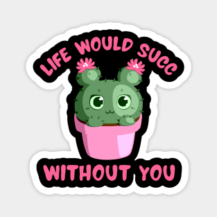 Life Would Succ Without You Magnet