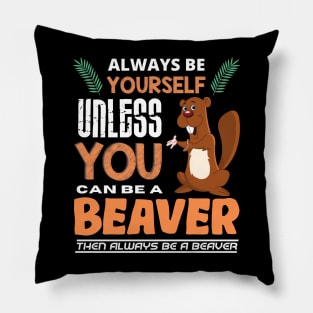 Always Be Yourself Unless You Can Be A Beaver Pillow