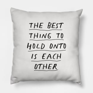 The Best Thing to Hold Onto Is Each Other in Black and White Pillow