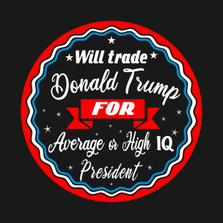 Will trade Trump for an average  or high IQ president T-Shirt