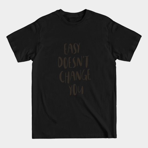 Discover Easy Doesn't Change You - Quote - T-Shirt