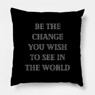 "be the change you wish to see in he world" Pillow