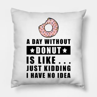 A day without Donut is like.. just kidding i have no idea Pillow