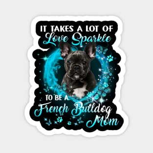 It Takes A Lot Of Love Sparkle To Be A French Bulldog Mom Magnet