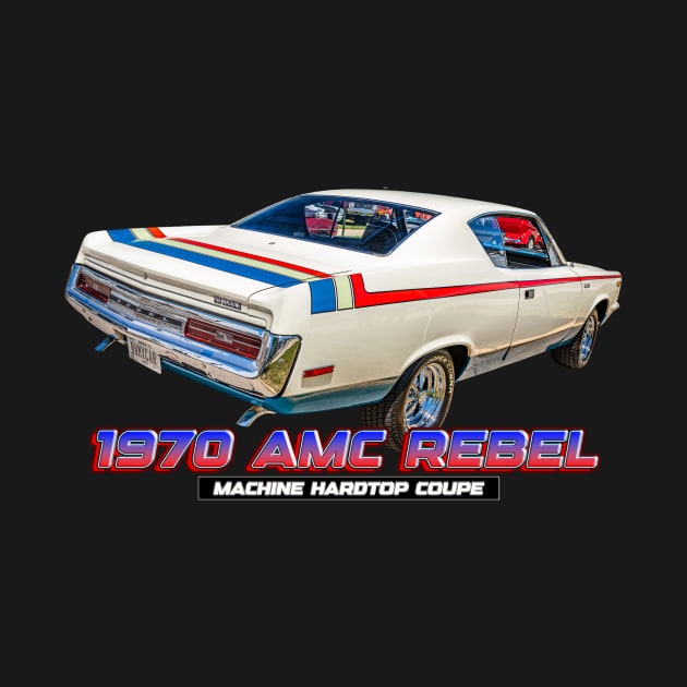 1970 AMC Rebel Machine Hardtop Coupe by Gestalt Imagery