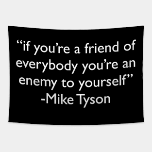 "if you're a friend of everybody you're an enemy to yourself" - Mike Tyson Tapestry