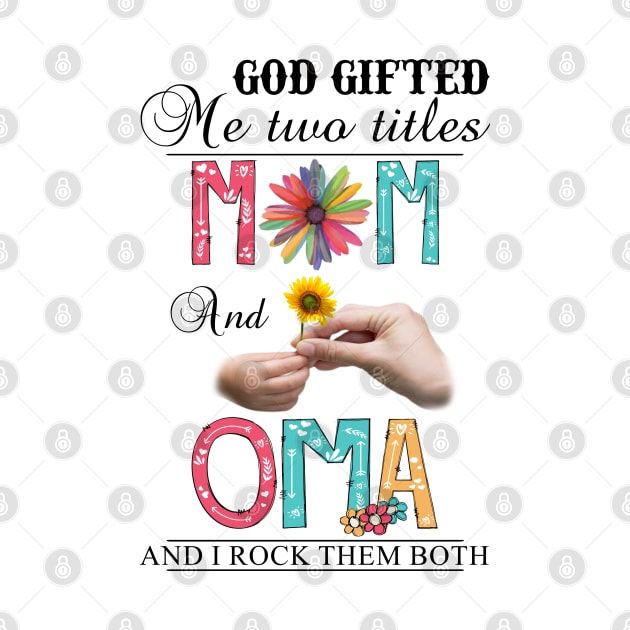 God Gifted Me Two Titles Mom And Oma And I Rock Them Both Wildflowers Valentines Mothers Day by KIMIKA