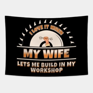 I Love It When My Wife Lets Me Build In My Workshop Tapestry