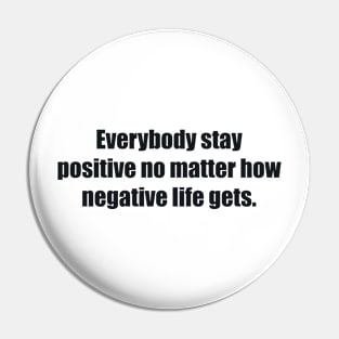 Everybody stay positive no matter how negative life gets. Pin