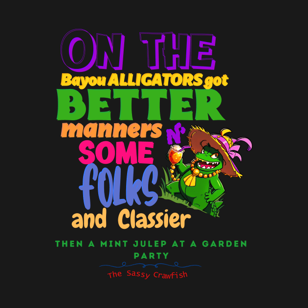 On The Bayou Alligators Got Better Manners N Some Folks & Classier Then A Mint Julep At A Garden Party by Wordplay Inks