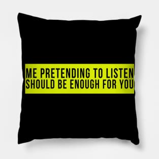 Me pretending to listen should be enough for you. Pillow