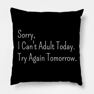 Sorry,  I Can't Adult Today.  Try Again Tomorrow. Pillow