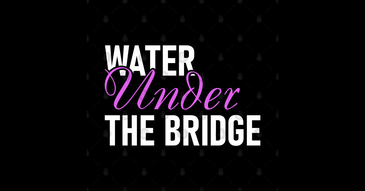 Water under the bridge Quotes For Life Sticker TeePublic