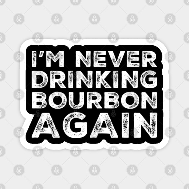 I'm never drinking bourbon again. A great design for those who overindulged in bourbon, who's friends are a bad influence drinking bourbon. Magnet by That Cheeky Tee