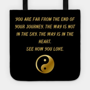 You Are Far From The End of Your Journey. The Way Is Not In The Sky. The Way Is In The Heart. See How You Love. Tote