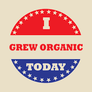 I Grew Organic Today T-Shirt