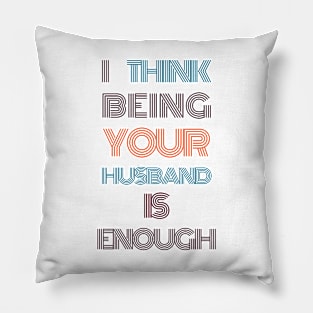 I Think Being Your Husband Is Enough Pillow