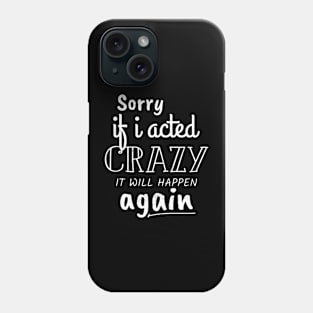 Sorry If I acted Crazy It will Happen Again Funny Women girl Phone Case