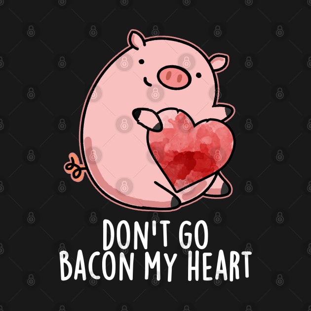 Don't Go Bacon My Heart Cute Pig Pun by punnybone